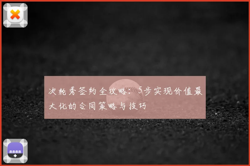 次轮秀签约全攻略：5步实现价值最大化的合同策略与技巧