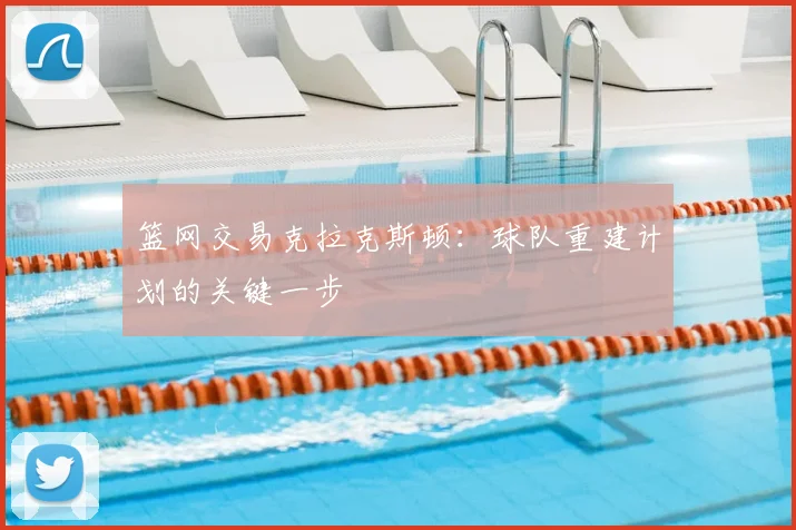 篮网交易克拉克斯顿：球队重建计划的关键一步