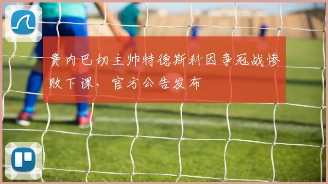 费内巴切主帅特德斯科因争冠战惨败下课,官方公告发布