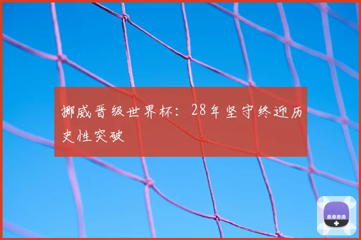 挪威晋级世界杯：28年坚守终迎历史性突破