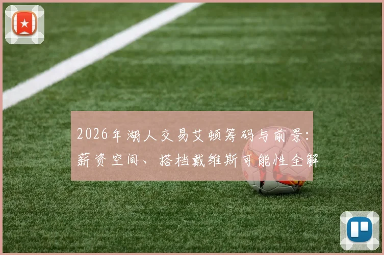 2026年湖人交易艾顿筹码与前景:薪资空间、搭档戴维斯可能性全解析