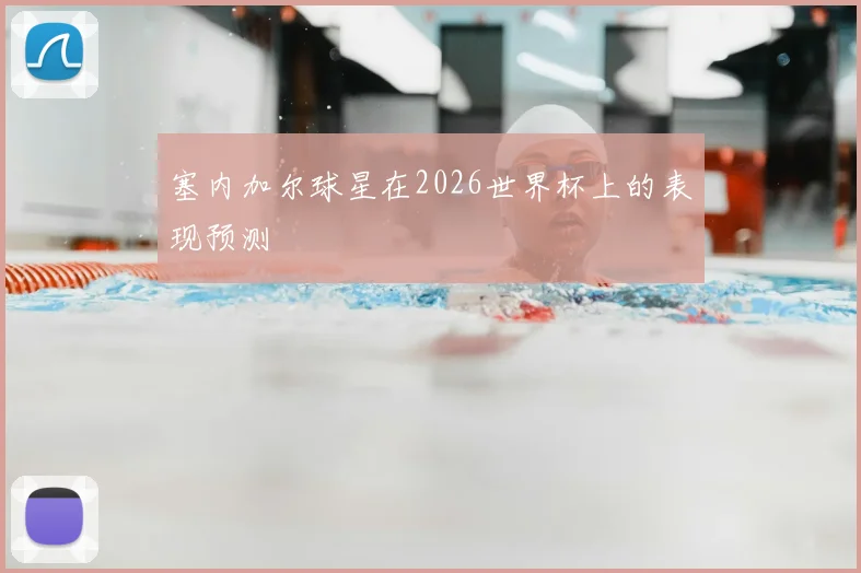 塞内加尔球星在2026世界杯上的表现预测