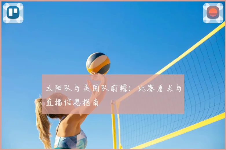太阳队与美国队前瞻：比赛看点与直播信息指南