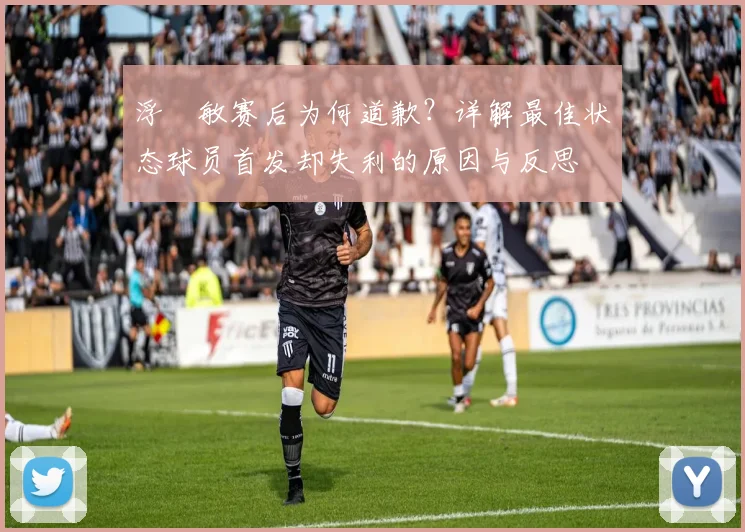 浮嶋敏赛后为何道歉？详解最佳状态球员首发却失利的原因与反思