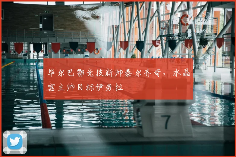 毕尔巴鄂竞技新帅泰尔齐奇,水晶宫主帅目标伊劳拉